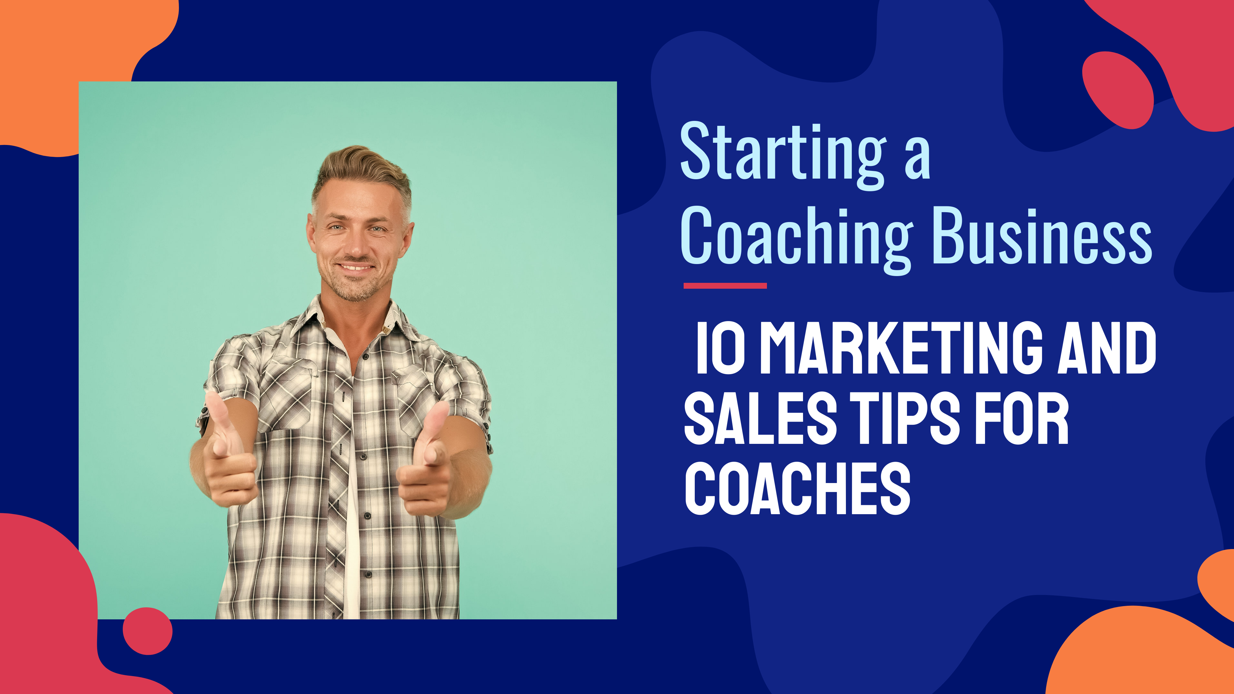 Starting a Coaching Business: 10 Marketing and Sales Tips for Coaches